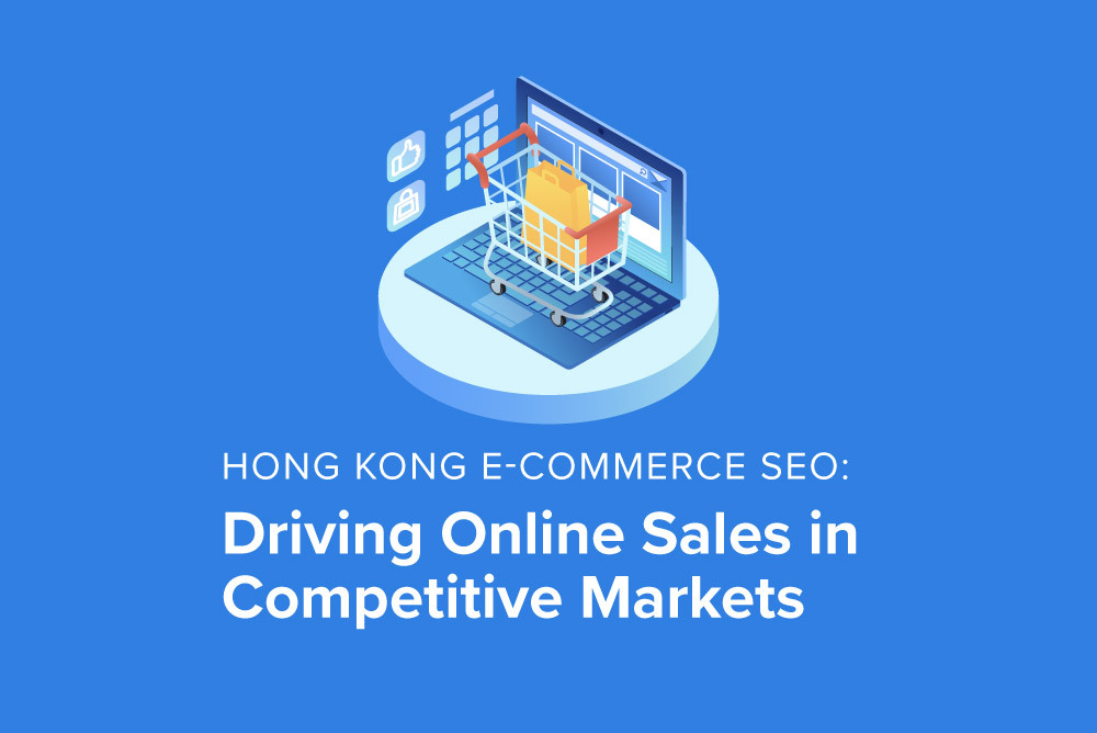 Hong Kong E-commerce SEO: Driving Online Sales in Competitive Markets