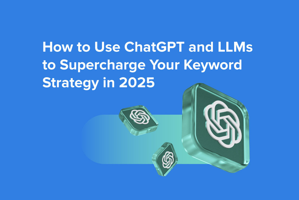 How to Use ChatGPT and LLMs to Supercharge Your Keyword Strategy in 2025
