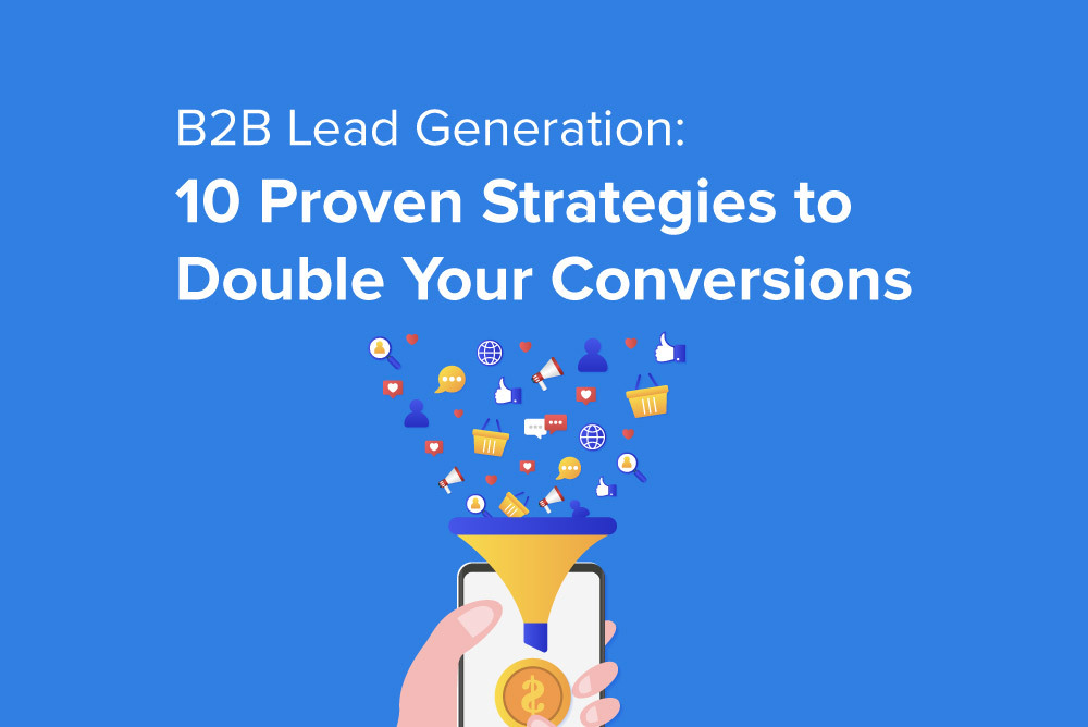 B2B Lead Generation: 10 Proven Strategies to Double Your Conversions